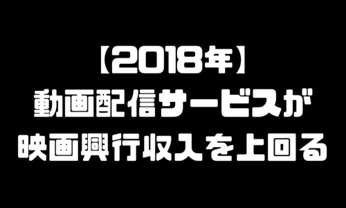 2018年「世界の映画興行収入」ネット配信の売上が映画館の売上を逆転！