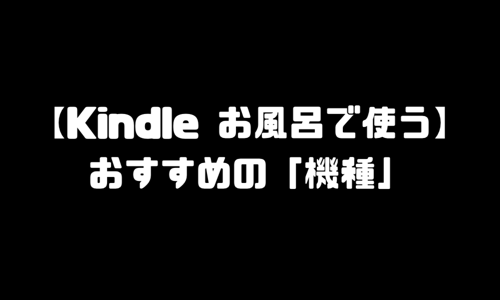 Kindle（キンドル）お風呂で使う「おすすめの防水機種端末」比較