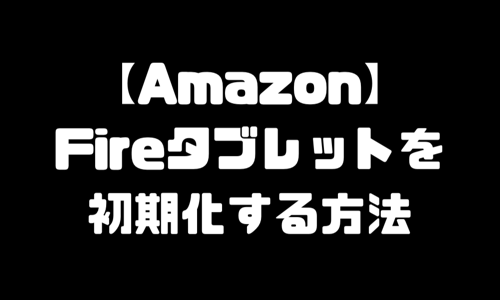 Fireタブレット（ファイヤータブレット）初期化（リセット）する方法