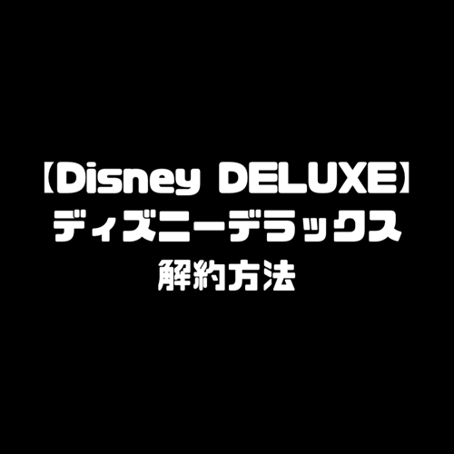 DisneyDELUXE 解約方法 ディズニーデラックス 退会方法