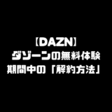 DAZN ダゾーン 無料体験 無料期間中 解約方法 退会方法