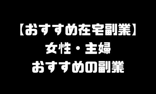 おすすめ在宅副業｜女性・主婦でもできるおすすめ副業