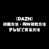 DAZN ダゾーン 録画 同時視聴方法 テレビで見る方法 使い方 DAZN for docomo ドコモ