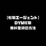 DYM就職 無料 登録 ディーワイエム 転職エージェント 始め方 使い方 申し込み DYM転職