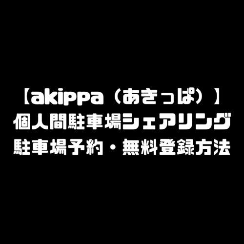 akippa あきっぱ アキッパ 駐車場 予約 無料 登録 申込み 副業 使い方 口コミ 評判