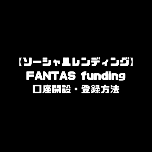 ファンタスファンディング FANTAS funding 登録方法 口座開設 ソーシャルレンディング 投資 確定申告