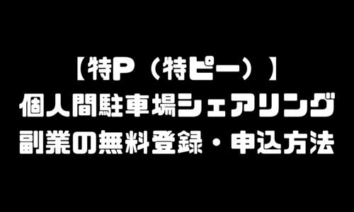 特P(特ピー)駐車場オーナー登録｜駐車場予約・無料ユーザー申込み・副業使い方・口コミや評判