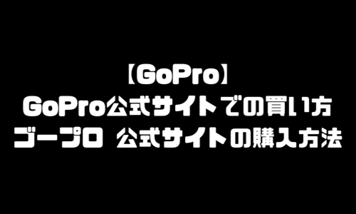 GoPro公式サイト買い方・購入方法｜ゴープロ公式サイト買い方・購入方法・注文方法・頼み方