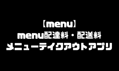 menu配達料｜テイクアウトアプリmenu(メニュー)デリバリー注文方法・宅配頼み方・配達員登録