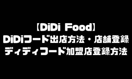 DiDi Food出店方法｜DiDiフード(ディディフード)加盟店登録方法・レストラン登録・店舗登録・飲食店登録