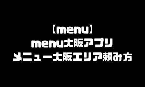 menu大阪アプリ｜メニュー大阪府大阪市配達エリア・配達員登録・注文方法・頼み方