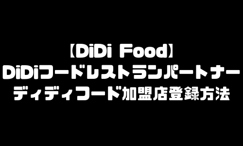 DiDi Foodレストランパートナー登録｜DiDiフード(ディディフード)加盟店登録方法・店舗登録・飲食店登録