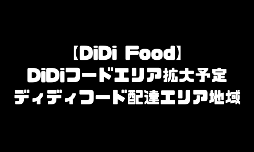 DiDiFood新エリア拡大予定範囲｜DiDiフード(ディディフード)配達エリア地域・対応範囲外・エリア外・エリア拡大予定いつ？【最新情報】