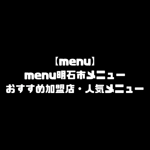 menu 明石市 明石 明石市エリア 明石エリア 兵庫県 兵庫 兵庫県エリア 兵庫エリア メニュー おすすめ 加盟店舗 menu エリア 範囲 配達員 登録 人気メニュー