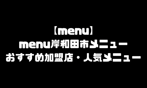 menu岸和田市メニュー加盟店舗｜menu大阪府岸和田市配達員バイト求人登録・配達エリア範囲・人気メニュー