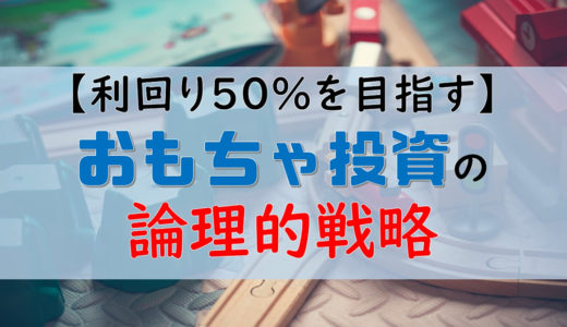 【利回り50%を目指す】おもちゃ投資の論理的戦略