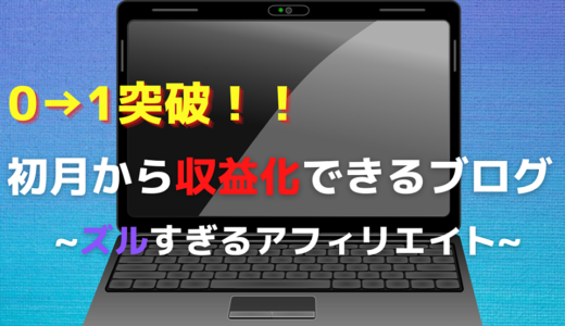 0→1突破！！初月から収益化できるブログ~ズルすぎるアフィリエイト~