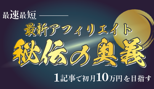 【1記事で初月10万円】最新アフィリエイト秘伝の奥義