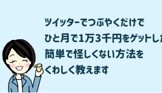 ツイッターでつぶやくだけでひと月で1万3千円をゲットした簡単で怪しくない方法をくわしく教えます