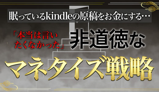 眠っているKindleの原稿を金にする  本当は言いたくなかった..  “非道徳なマネタイズ戦略”