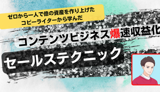 ゼロから一人で億の資産を作り上げたコピーライターから学んだ、コンテンツビジネス爆速収益化セールステクニック