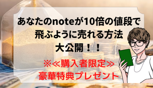 あなたのnoteが10倍の値段で飛ぶように売れる方法