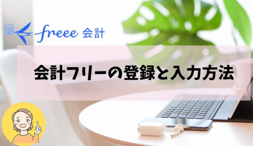 フリーランス主婦のための確定申告【パート2】～会計フリーの登録と入力方法～