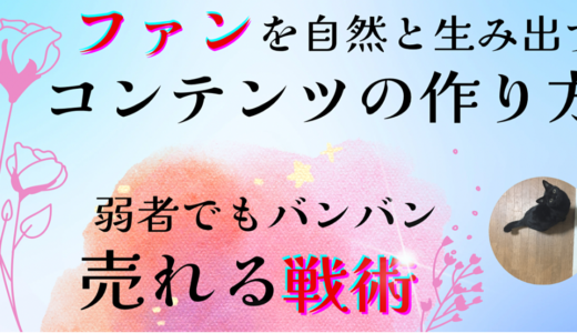 ファンを自然と生み出すコンテンツの作り方と弱者でもバンバン売れる戦術【特典付き】