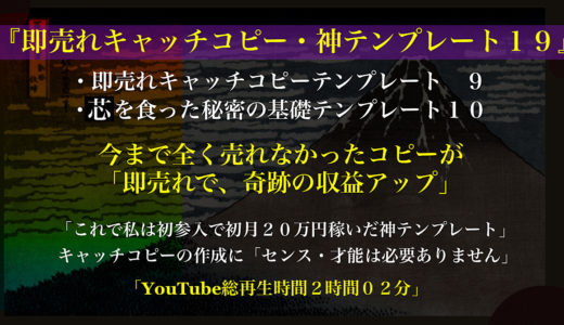 『即売れキャッチコピー・神テンプレート１９』 【即売れキャッチコピーテンプレート９】 【真を食った秘密の有効テンプレート１０】 「YouTube総再生時間２時間の大ボリューム・コンテンツ」