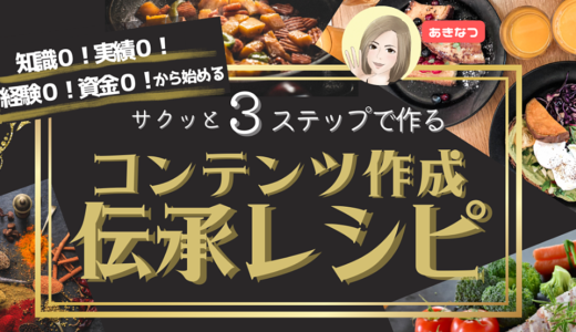 知識０！実績０！経験０！資金０！から始める サクッと３ステップで作る 稼ぐためのコンテンツ作成伝承レシピ