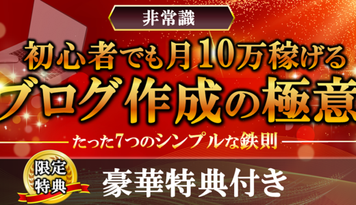 【非常識】初心者でも月10万円稼げるブログ作成の極意  〜たった7つのシンプルな鉄則〜  豪華特典付き