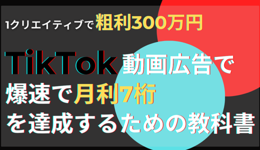 【1クリエイティブで粗利300万円】TikTok動画広告で爆速で月利7桁を達成するための教科書