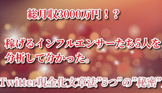 総月収3000万円！？稼げるインフルエンサー5人を分析して分かった。「Twitter現金化文章法”5つ”の”秘密”」