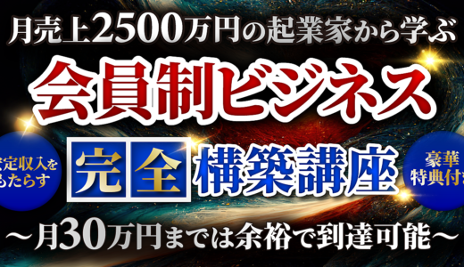 【月売上2500万円の起業家から学ぶ】安定収入をもたらす会員制ビジネス完全構築講座 〜月30万円までは余裕で到達可能〜