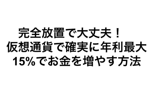 完全放置で大丈夫！　仮想通貨で確実に年利最大15%でお金を増やす方法