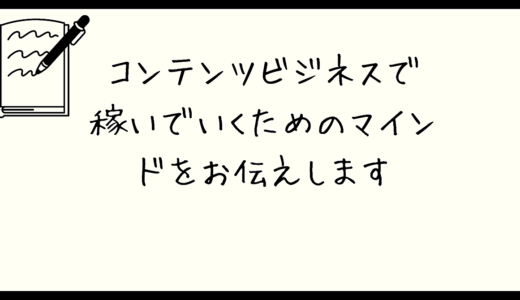 コンテンツビジネスで稼ぐには？どういうマインドを持てばいいかを伝えます