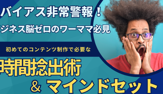 バイアス非常警報！ビジネス脳ゼロのワーママ必見　初めてのコンテンツ制作で必要な「時間捻出術＆マインドセット」