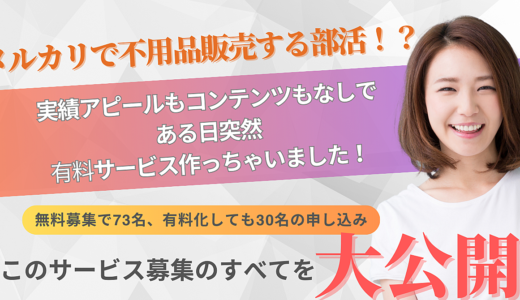 メルカリで不用品販売する部活⁉実績アピールもコンテンツもなしで、ある日突然有料サービス作っちゃいました。無料募集で73名、有料化しても30名の申し込み。このサービス募集のすべてを大公開！