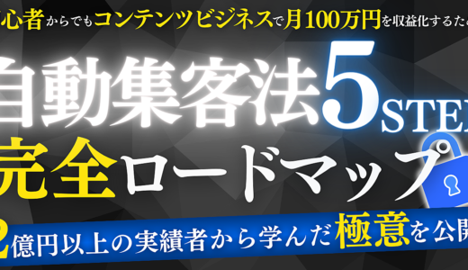 初心者からでもコンテンツビジネスで月100万円を収益化するための自動集客法 5ステップ完全ロードマップ　2億円以上の実績者から学んだ極意を公開！