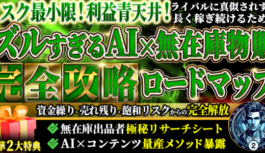 リスク最小限！利益青天井！ズルすぎるAI×無在庫物販　完全攻略ロードマップ　資金繰り・売れ残り・飽和リスクからの完全解放　無在庫出品者極秘リサーチシート　AI×コンテンツ量産メソッド暴露