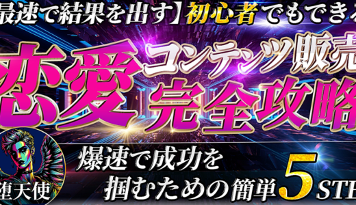 【最速で結果を出す】初心者でも出来る 恋愛コンテンツ販売 完全攻略　成功を掴むための簡単5STEP
