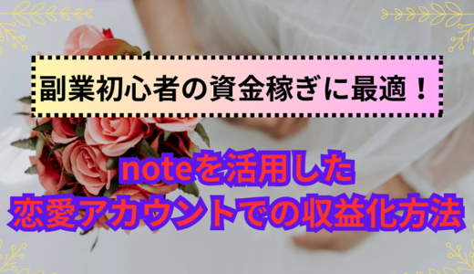 副業初心者の資金稼ぎに最適！noteを活用した恋愛アカウントでの収益化方法