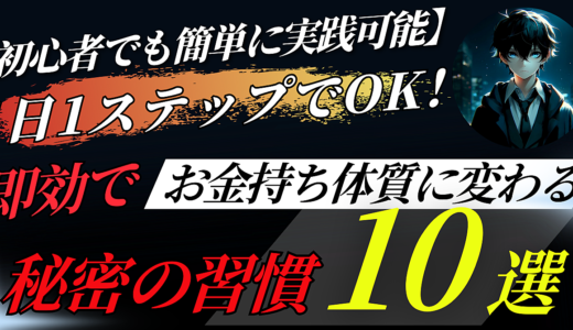 【初心者でも簡単に実践可能】1日1ステップでOK！即効でお金持ち体質に変わる秘密の習慣10選