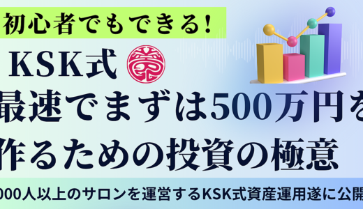 初心者でもできる! KSK式最速でまずは５００万円を作るための投資の極意