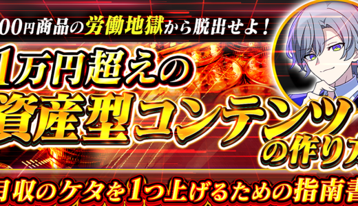 100円商品の労働地獄から脱出せよ！『1万円超えの資産型コンテンツの作り方』月収のケタを1つ上げるための指南書
