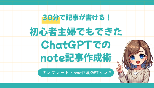 【初心者向け】30分で記事が書ける！主婦でもできたChatGPTでのnote記事作成術【テンプレート・GPTｓ付き】