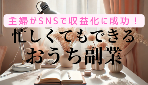 主婦がSNSで収益化に成功！忙しくてもできるおうち副業