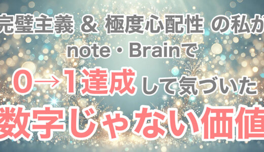 完璧主義&極度心配性の私がnote・Brainで0→1達成して気づいた 数字じゃない価値