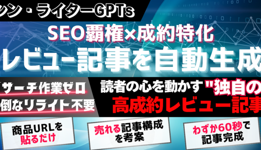 【シン・ライターGPTs】SEO覇権×成約特化レビューのブログ記事を一発生成