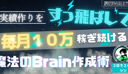 ０→１実績作りを“すっ飛ばして”初月から毎月１０万円稼ぐ魔法のBrain作成メソッド